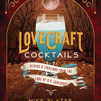 Lovecraft Cocktails - Elixirs & Libations from the Lore of H.P. Lovecraft