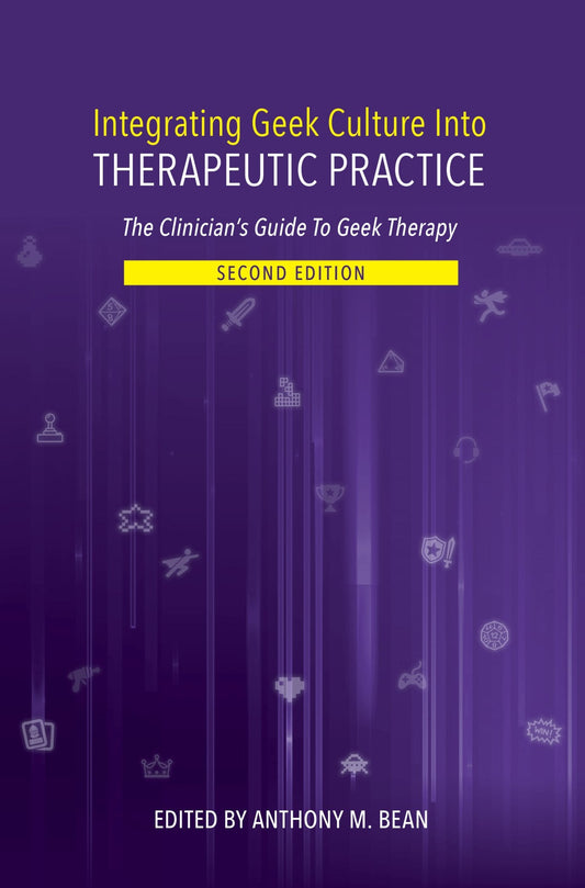 Integrating Geek Culture Into Therapeutic Practice: The Clinician's Guide To Geek Therapy: 2nd Edition