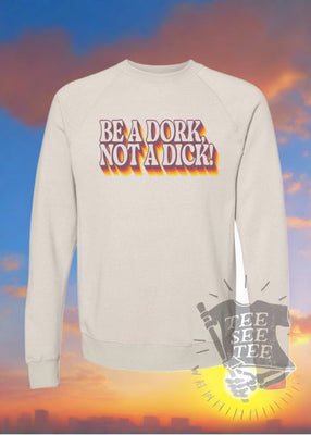 Be a Dork, Not a D*ck Sweatshirt | Tee See Tee Exclusive