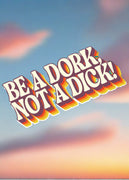 Be A Dork, Not A D*ck UV Coated Sticker | Tee See Tee Exclusive