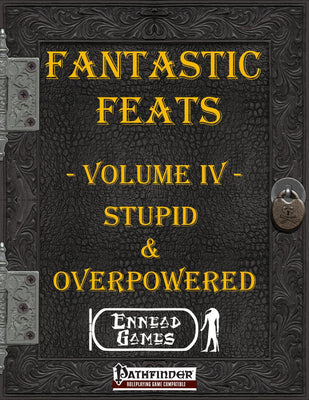 Fantastic Feats Volume IV - Stupid & Overpowered