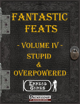 Fantastic Feats Volume IV - Stupid & Overpowered